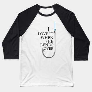 I Love It When She Bends Over Funny Fishing Baseball T-Shirt